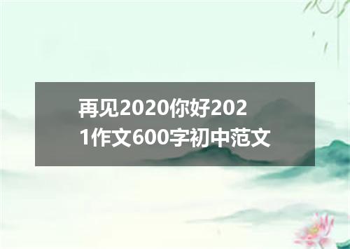 再见2020你好2021作文600字初中范文