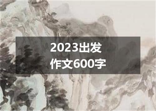 2023出发作文600字