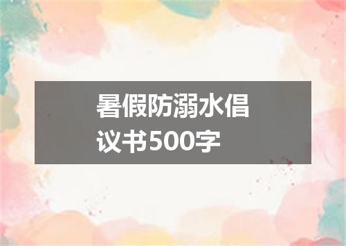 暑假防溺水倡议书500字