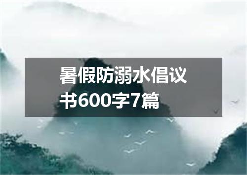 暑假防溺水倡议书600字7篇