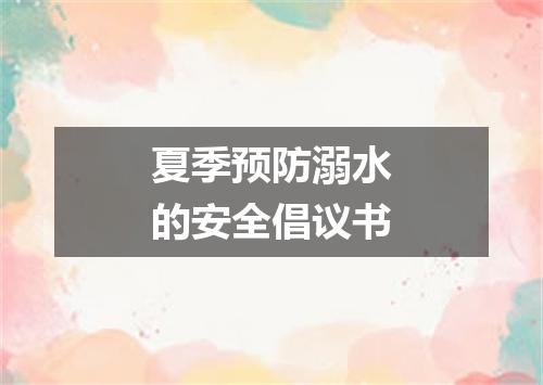 夏季预防溺水的安全倡议书