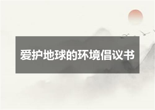 爱护地球的环境倡议书
