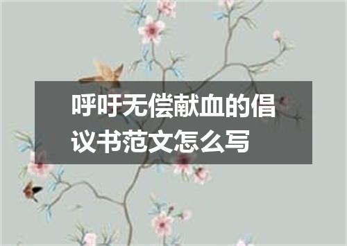 呼吁无偿献血的倡议书范文怎么写