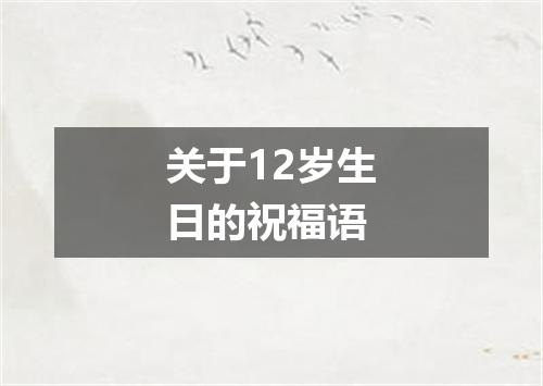 关于12岁生日的祝福语
