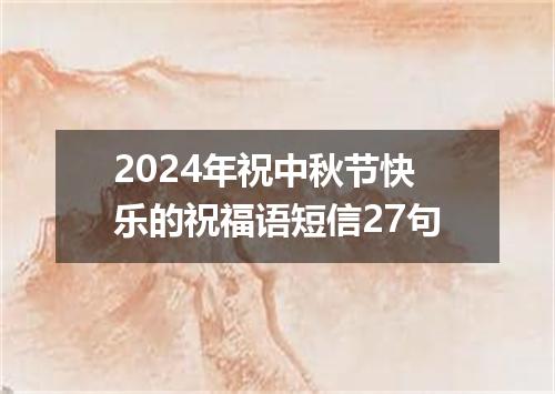 2024年祝中秋节快乐的祝福语短信27句
