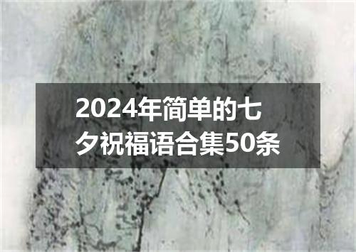 2024年简单的七夕祝福语合集50条
