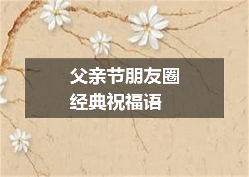 父亲节朋友圈经典祝福语