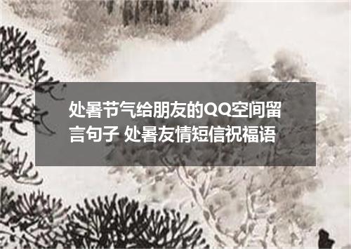 处暑节气给朋友的QQ空间留言句子 处暑友情短信祝福语