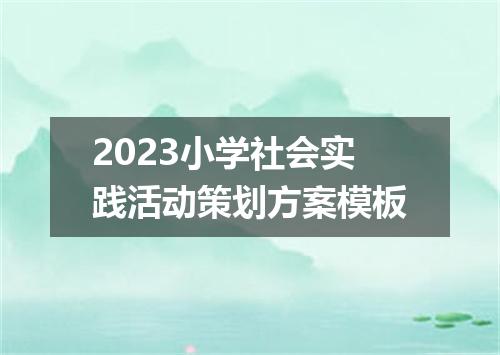2023小学社会实践活动策划方案模板