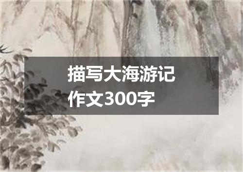 描写大海游记作文300字