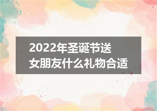 2022年圣诞节送女朋友什么礼物合适