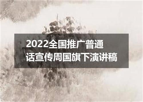 2022全国推广普通话宣传周国旗下演讲稿