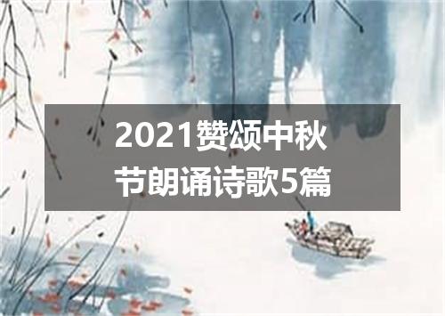2021赞颂中秋节朗诵诗歌5篇
