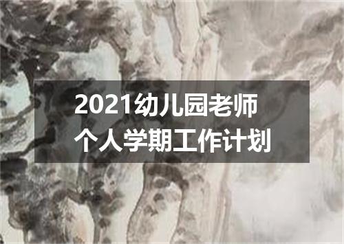 2021幼儿园老师个人学期工作计划