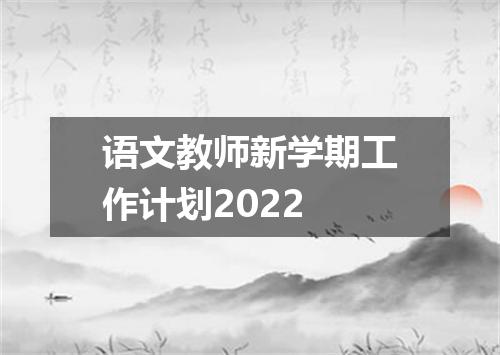 语文教师新学期工作计划2022