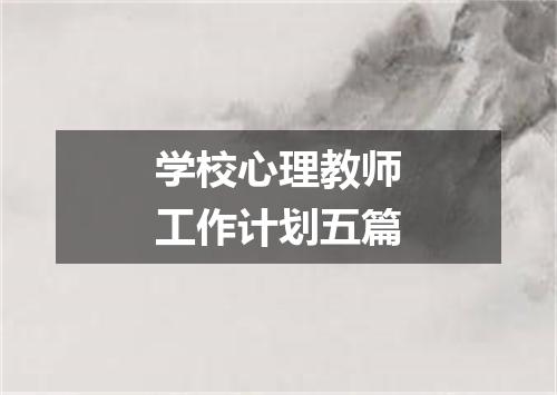 学校心理教师工作计划五篇