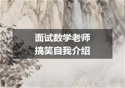 面试数学老师搞笑自我介绍