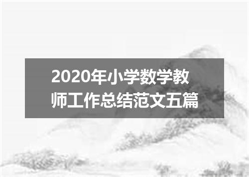 2020年小学数学教师工作总结范文五篇