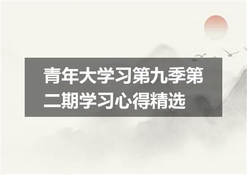 青年大学习第九季第二期学习心得精选