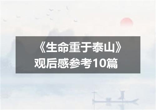 《生命重于泰山》观后感参考10篇