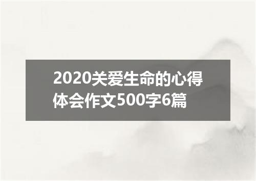 2020关爱生命的心得体会作文500字6篇