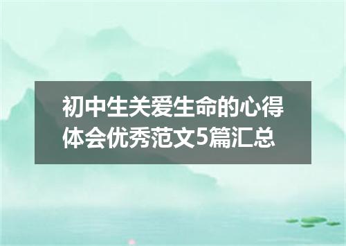 初中生关爱生命的心得体会优秀范文5篇汇总