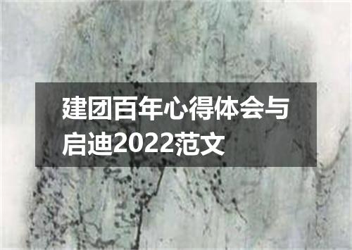 建团百年心得体会与启迪2022范文