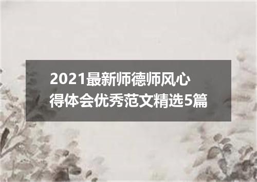 2021最新师德师风心得体会优秀范文精选5篇