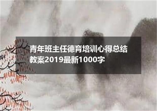 青年班主任德育培训心得总结教案2019最新1000字