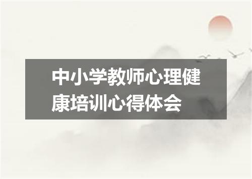 中小学教师心理健康培训心得体会