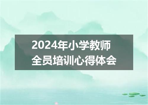 2024年小学教师全员培训心得体会