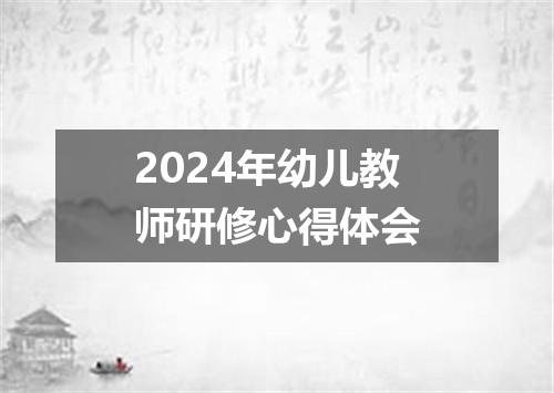 2024年幼儿教师研修心得体会