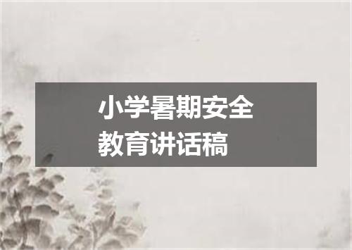 小学暑期安全教育讲话稿