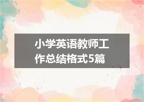 小学英语教师工作总结格式5篇