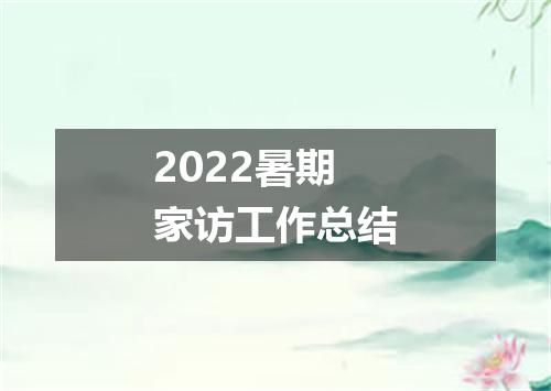 2022暑期家访工作总结