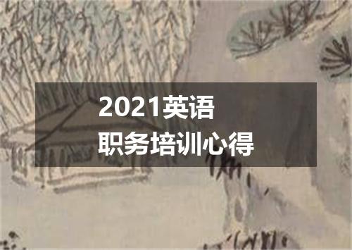 2021英语职务培训心得
