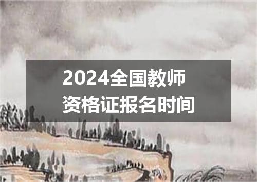 2024全国教师资格证报名时间
