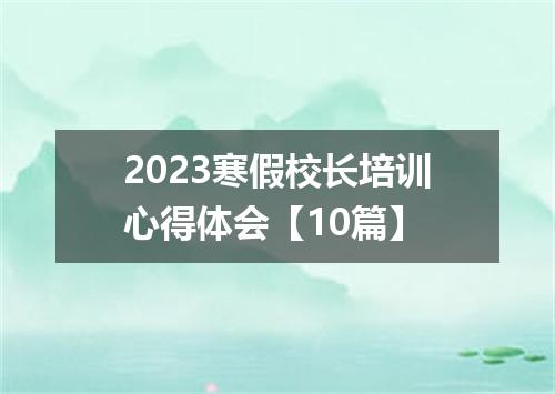 2023寒假校长培训心得体会【10篇】
