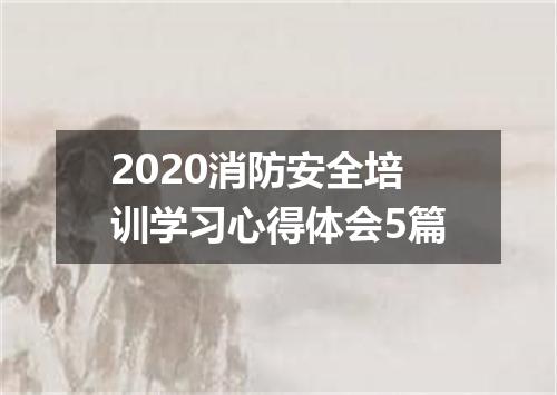 2020消防安全培训学习心得体会5篇