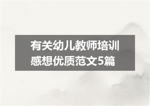 有关幼儿教师培训感想优质范文5篇