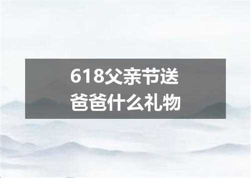 618父亲节送爸爸什么礼物