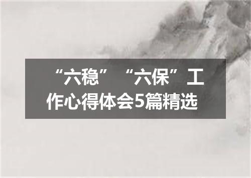 “六稳”“六保”工作心得体会5篇精选