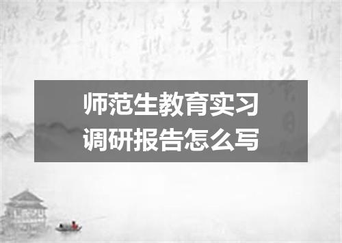 师范生教育实习调研报告怎么写