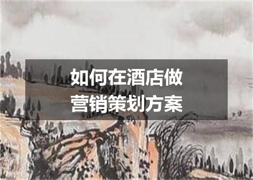 如何在酒店做营销策划方案