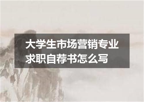 大学生市场营销专业求职自荐书怎么写
