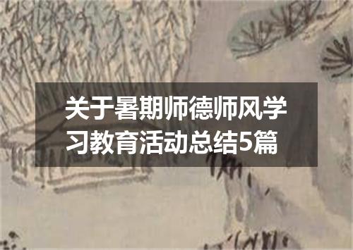 关于暑期师德师风学习教育活动总结5篇
