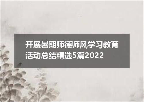 开展暑期师德师风学习教育活动总结精选5篇2022