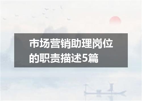市场营销助理岗位的职责描述5篇