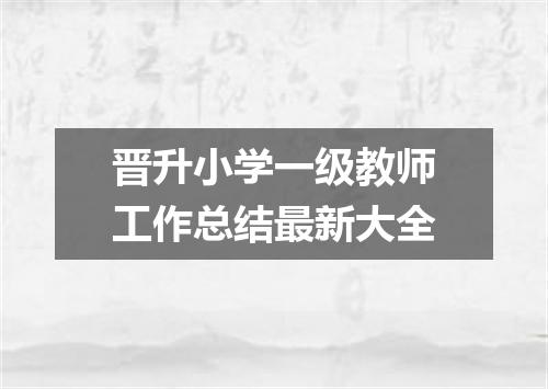 晋升小学一级教师工作总结最新大全