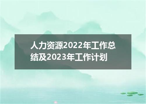 人力资源2022年工作总结及2023年工作计划
